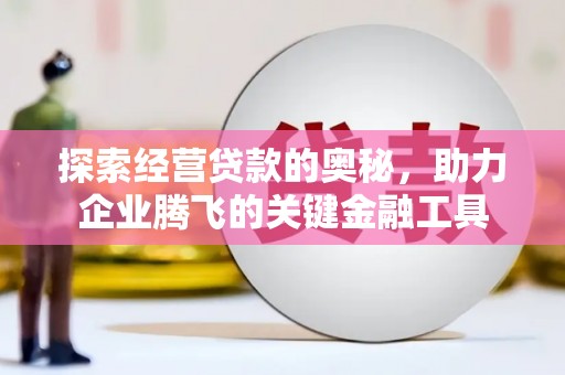 佳木斯探索经营贷款的奥秘，助力企业腾飞的关键金融工具