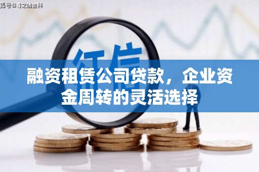 佳木斯融资租赁公司贷款，企业资金周转的灵活选择