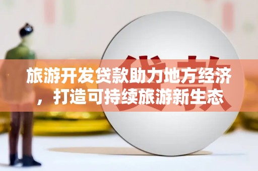 佳木斯旅游开发贷款助力地方经济，打造可持续旅游新生态