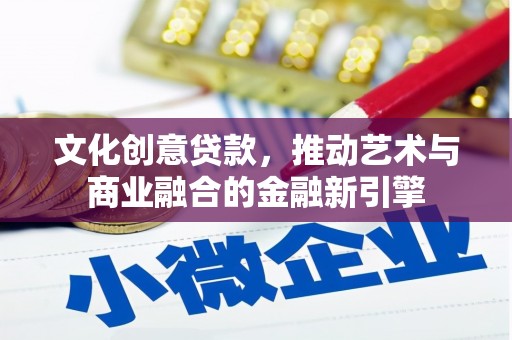 佳木斯文化创意贷款，推动艺术与商业融合的金融新引擎