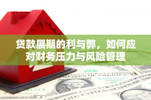 佳木斯贷款展期的利与弊，如何应对财务压力与风险管理