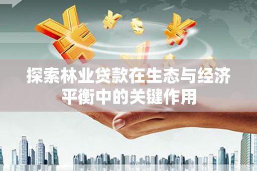 佳木斯探索林业贷款在生态与经济平衡中的关键作用