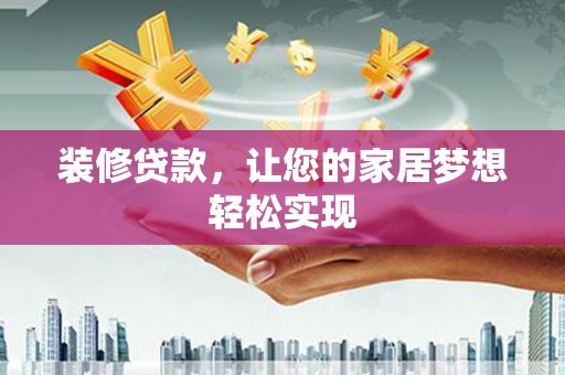 佳木斯装修贷款，让您的家居梦想轻松实现