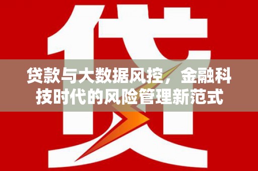 佳木斯贷款与大数据风控，金融科技时代的风险管理新范式