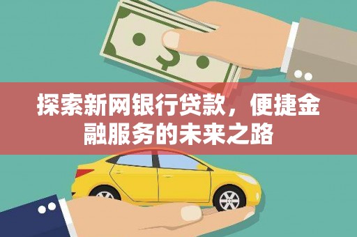 佳木斯探索新网银行贷款，便捷金融服务的未来之路