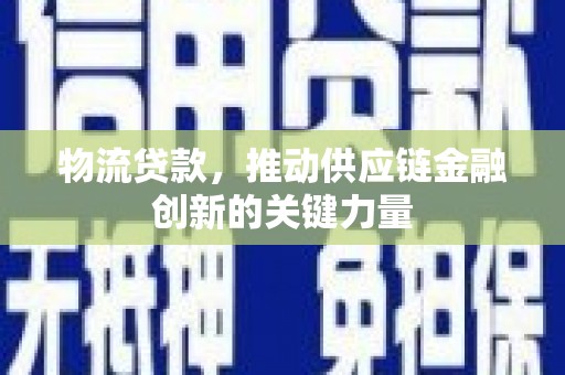 佳木斯物流贷款，推动供应链金融创新的关键力量