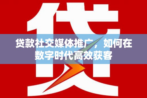佳木斯贷款社交媒体推广，如何在数字时代高效获客