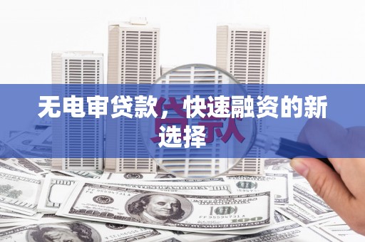 佳木斯无电审贷款，快速融资的新选择