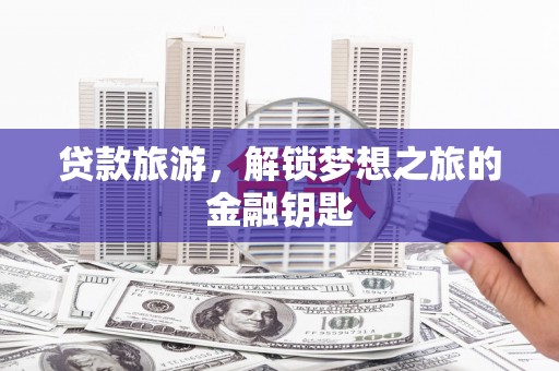 佳木斯贷款旅游，解锁梦想之旅的金融钥匙