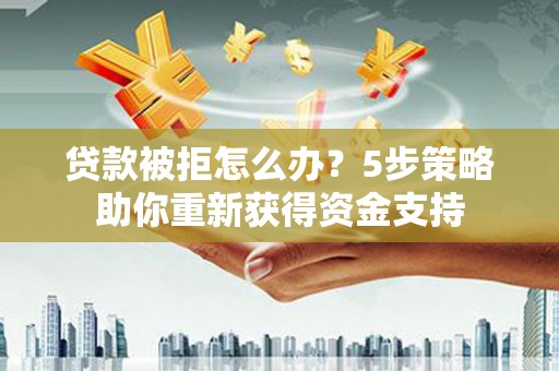 佳木斯贷款被拒怎么办？5步策略助你重新获得资金支持