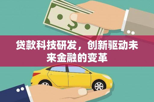 佳木斯贷款科技研发，创新驱动未来金融的变革