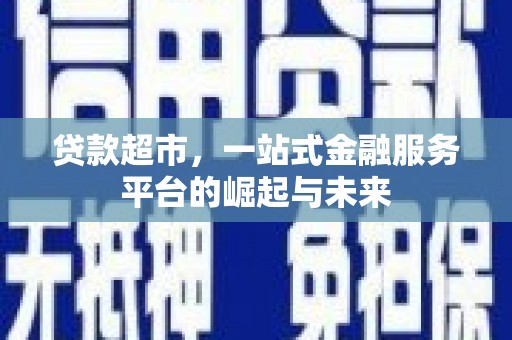 佳木斯贷款超市，一站式金融服务平台的崛起与未来