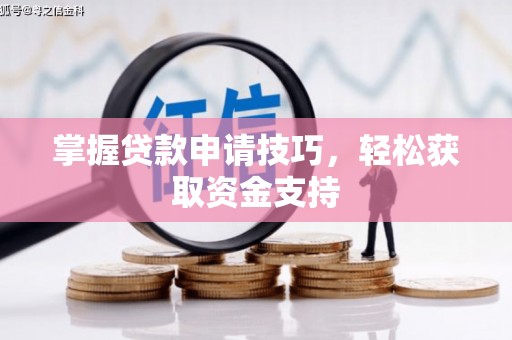 佳木斯掌握贷款申请技巧，轻松获取资金支持