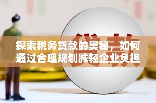 佳木斯探索税务贷款的奥秘，如何通过合理规划减轻企业负担