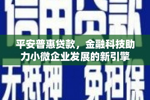佳木斯平安普惠贷款，金融科技助力小微企业发展的新引擎