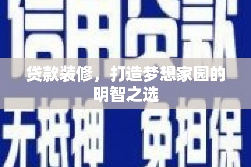 佳木斯贷款装修，打造梦想家园的明智之选