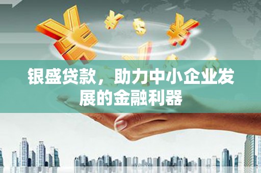 佳木斯银盛贷款，助力中小企业发展的金融利器