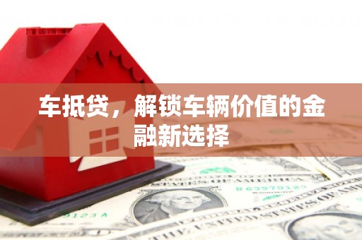 佳木斯车抵贷，解锁车辆价值的金融新选择
