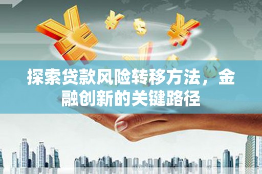 佳木斯探索贷款风险转移方法，金融创新的关键路径