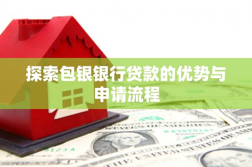 佳木斯探索包银银行贷款的优势与申请流程