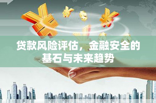 佳木斯贷款风险评估，金融安全的基石与未来趋势