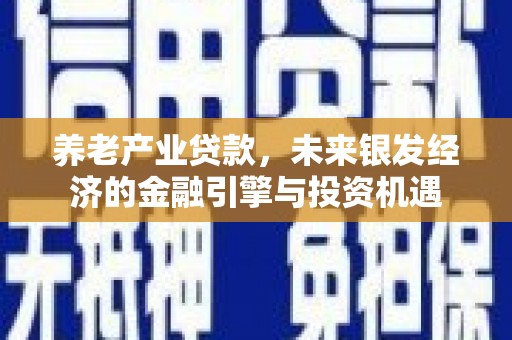 佳木斯养老产业贷款，未来银发经济的金融引擎与投资机遇