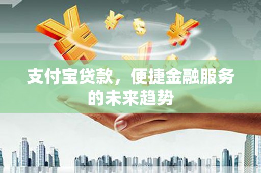 佳木斯支付宝贷款，便捷金融服务的未来趋势