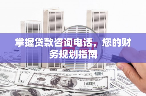 佳木斯掌握贷款咨询电话，您的财务规划指南