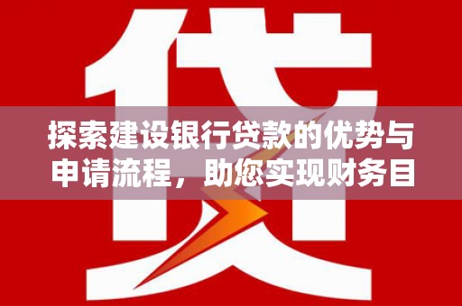 佳木斯探索建设银行贷款的优势与申请流程，助您实现财务目标