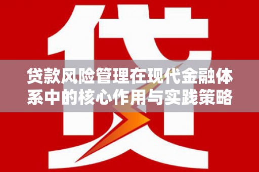 佳木斯贷款风险管理在现代金融体系中的核心作用与实践策略