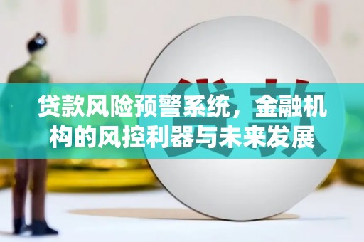 佳木斯贷款风险预警系统，金融机构的风控利器与未来发展