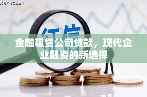 佳木斯金融租赁公司贷款，现代企业融资的新选择