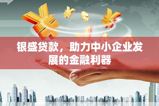 佳木斯银盛贷款，助力中小企业发展的金融利器