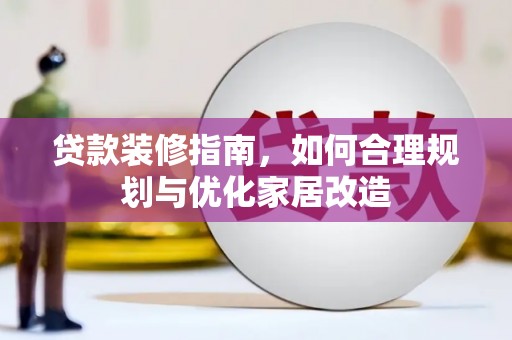 佳木斯贷款装修指南，如何合理规划与优化家居改造