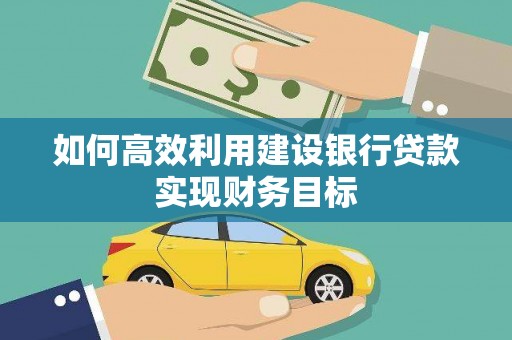 佳木斯如何高效利用建设银行贷款实现财务目标