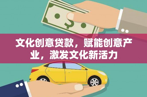 佳木斯文化创意贷款，赋能创意产业，激发文化新活力