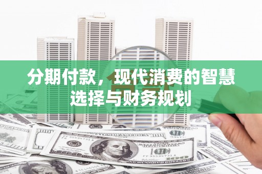 佳木斯分期付款，现代消费的智慧选择与财务规划