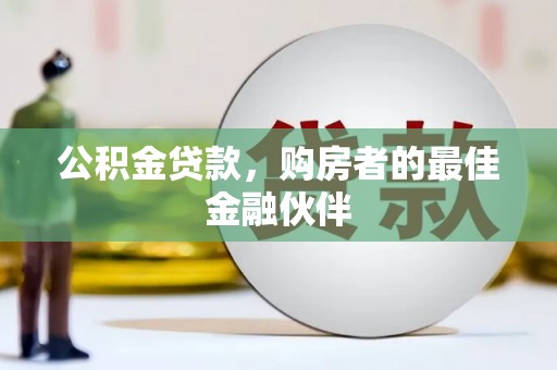 佳木斯公积金贷款，购房者的最佳金融伙伴