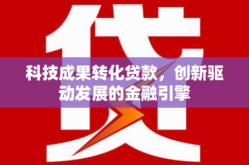 佳木斯科技成果转化贷款，创新驱动发展的金融引擎