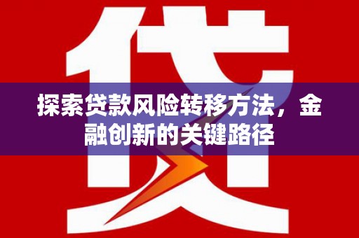 佳木斯探索贷款风险转移方法，金融创新的关键路径