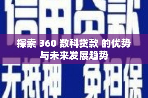 佳木斯探索 360 数科贷款 的优势与未来发展趋势