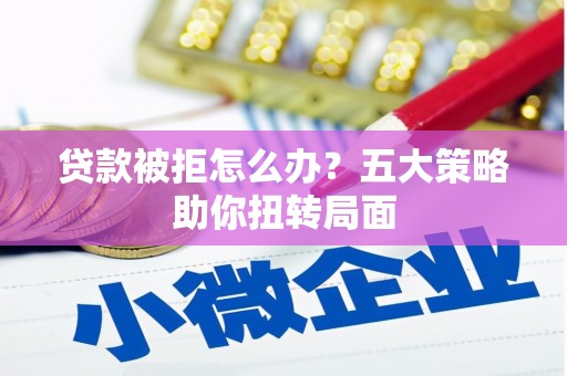 佳木斯贷款被拒怎么办？五大策略助你扭转局面