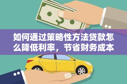 佳木斯如何通过策略性方法贷款怎么降低利率，节省财务成本