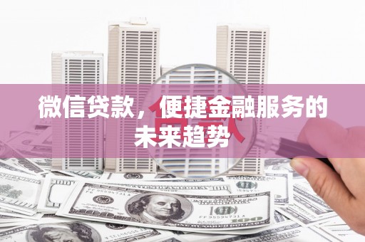 佳木斯微信贷款，便捷金融服务的未来趋势