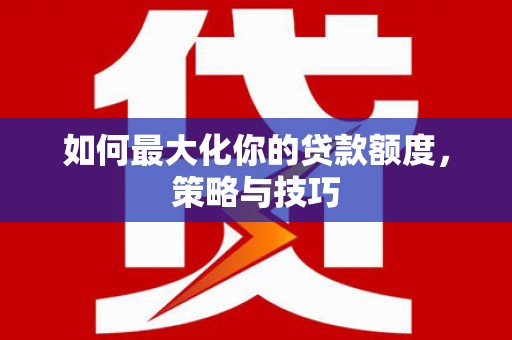佳木斯如何最大化你的贷款额度，策略与技巧