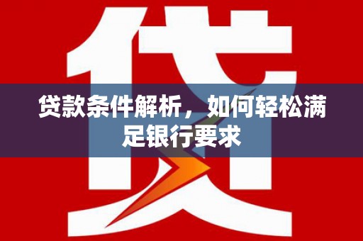 佳木斯贷款条件解析，如何轻松满足银行要求