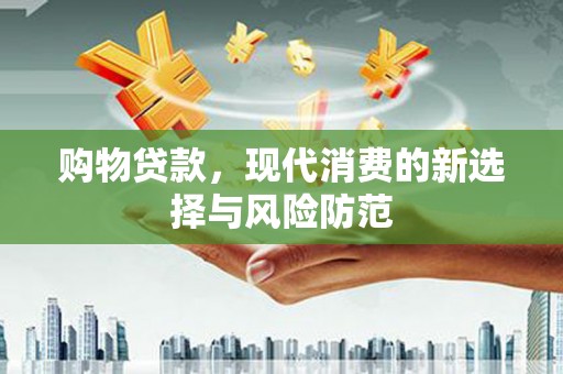 佳木斯购物贷款，现代消费的新选择与风险防范