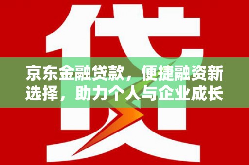 佳木斯京东金融贷款，便捷融资新选择，助力个人与企业成长