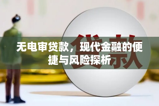 佳木斯无电审贷款，现代金融的便捷与风险探析