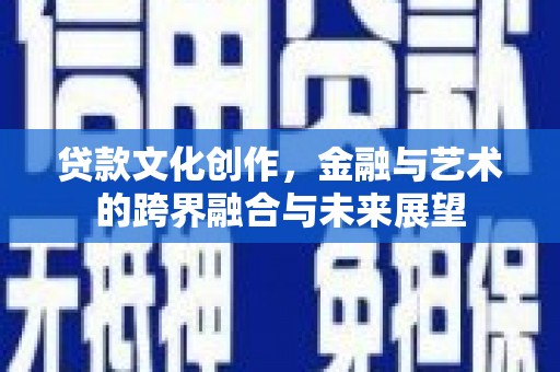 佳木斯贷款文化创作，金融与艺术的跨界融合与未来展望